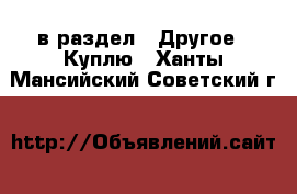  в раздел : Другое » Куплю . Ханты-Мансийский,Советский г.